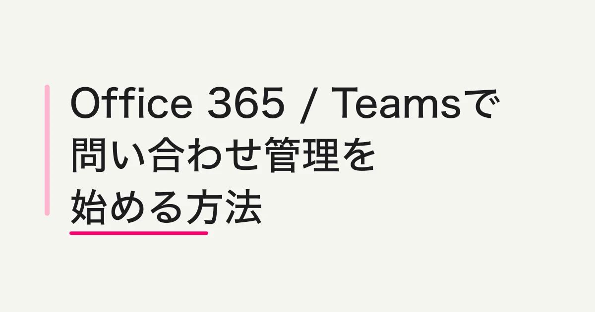 Office 365 / Teamsで問い合わせ管理を始める方法 -- Microsoft 365とFORMLOVAの分担設計