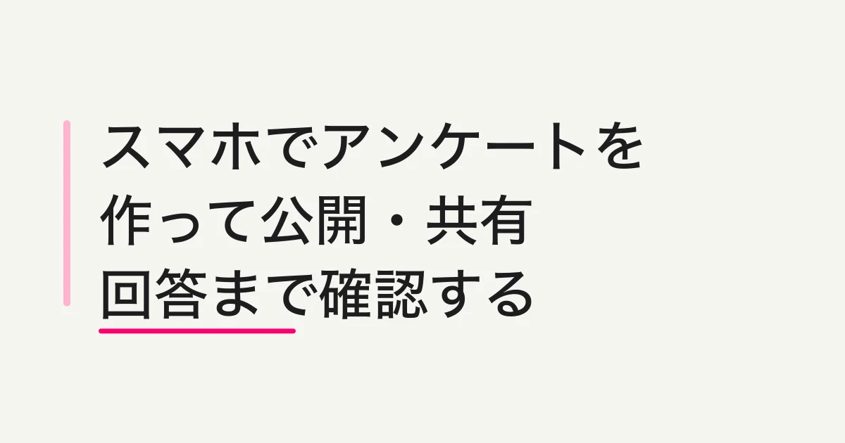 スマホでアンケートを作る方法|作成・公開・回答確認まで