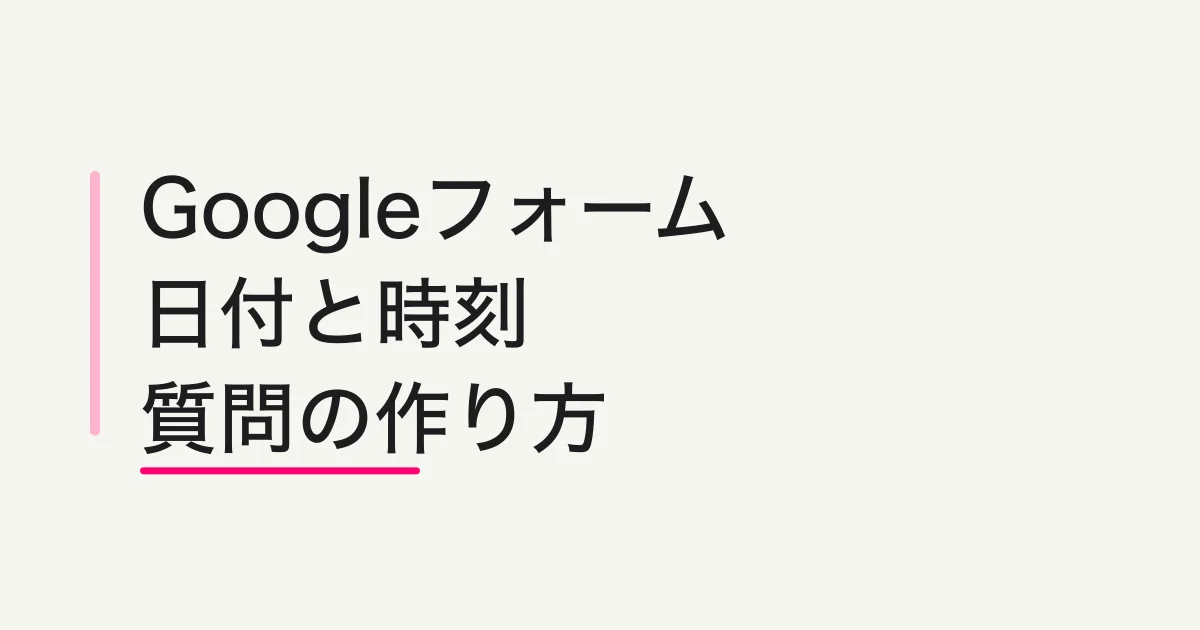 Googleフォームの日付・時刻質問の作り方と使い分け