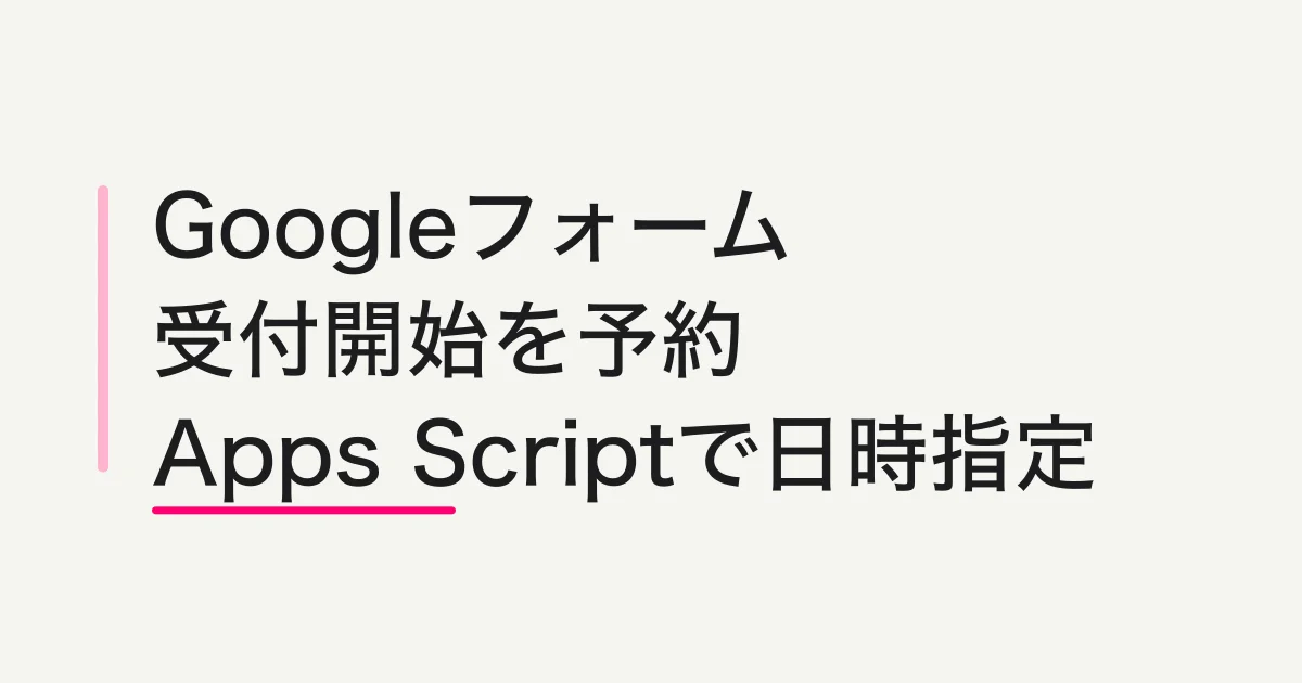 Googleフォームの回答受付を指定日時に開始する方法|Apps Scriptで予約する