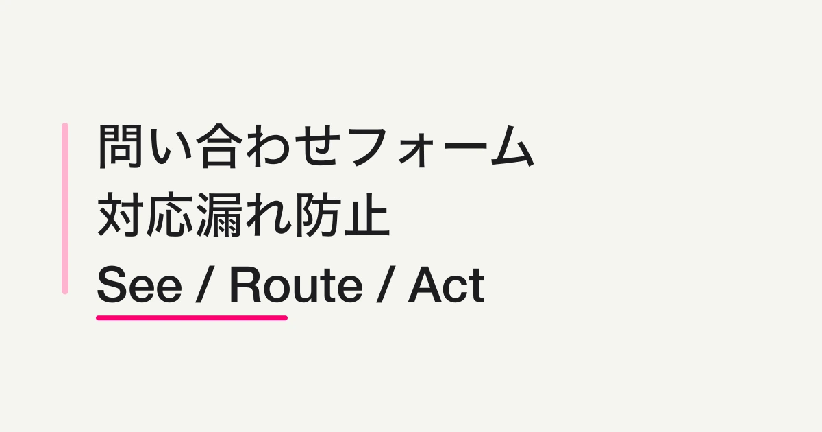 問い合わせフォームの対応漏れを防ぐ運用 -- See / Route / Actで把握・振り分け・対応する